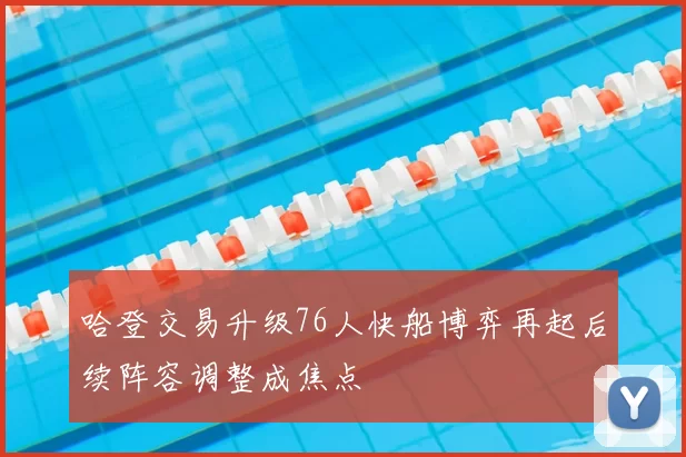 哈登交易升级76人快船博弈再起后续阵容调整成焦点