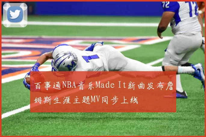 百事通NBA音乐Made It新曲发布詹姆斯生涯主题MV同步上线