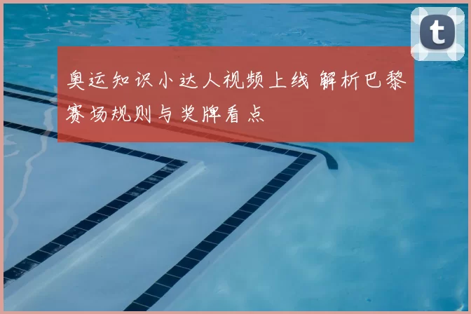 奥运知识小达人视频上线 解析巴黎赛场规则与奖牌看点