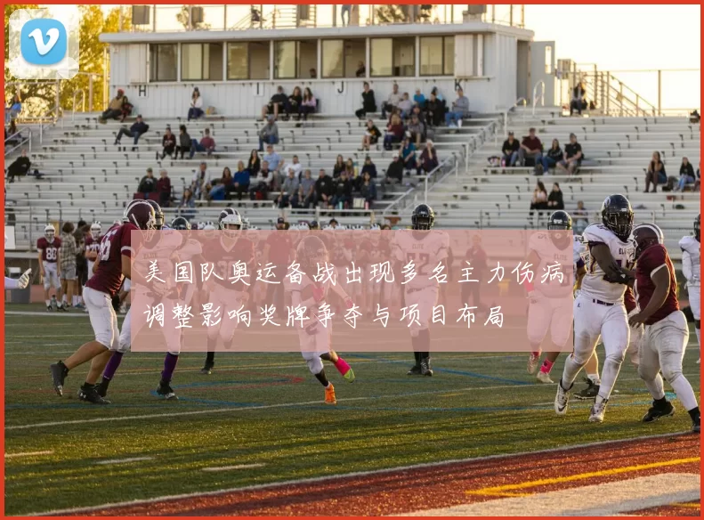 美国队奥运备战出现多名主力伤病调整影响奖牌争夺与项目布局