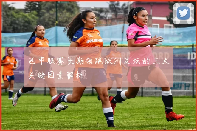 西甲联赛长期领跑欧洲足坛的三大关键因素解析
