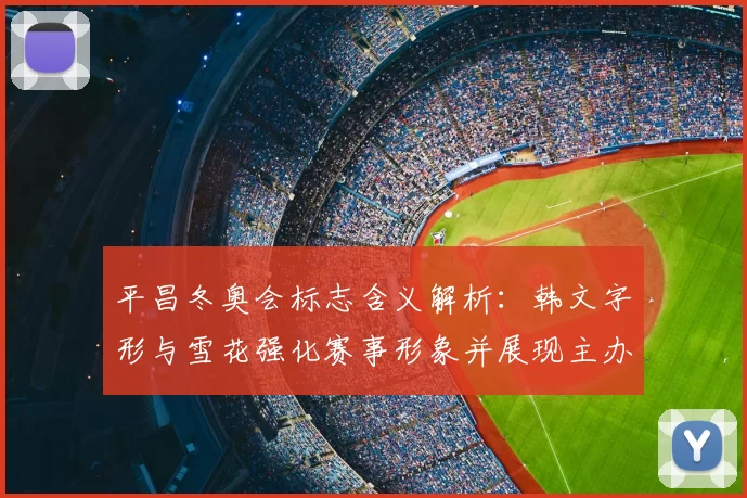 平昌冬奥会标志含义解析：韩文字形与雪花强化赛事形象并展现主办文化