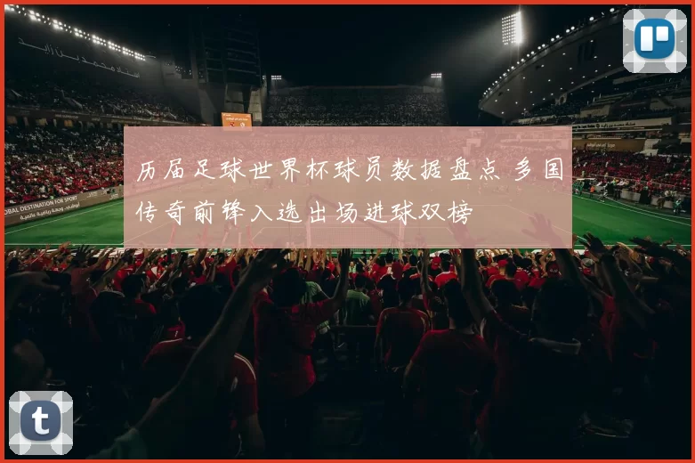 历届足球世界杯球员数据盘点 多国传奇前锋入选出场进球双榜