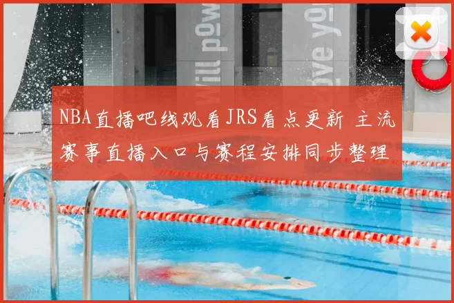 NBA直播吧线观看JRS看点更新 主流赛事直播入口与赛程安排同步整理