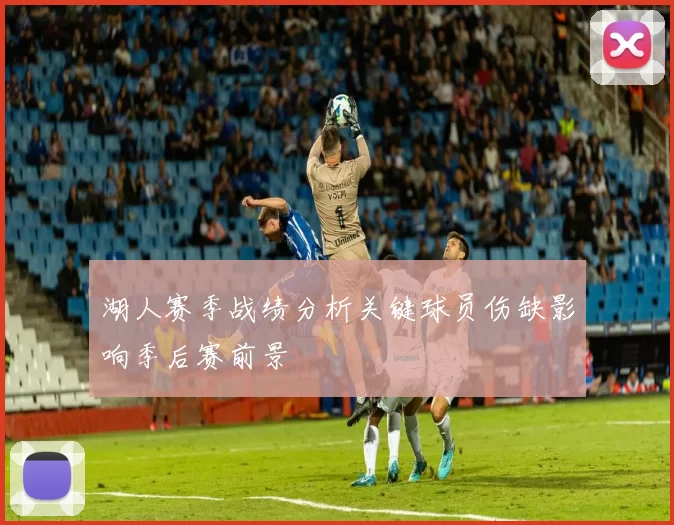 湖人赛季战绩分析关键球员伤缺影响季后赛前景