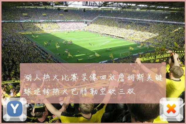 湖人热火比赛录像回放詹姆斯关键球逆转热火巴特勒空砍三双