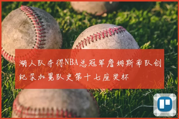 湖人队夺得NBA总冠军詹姆斯率队创纪录加冕队史第十七座奖杯