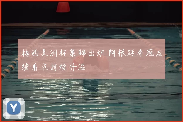 梅西美洲杯集锦出炉 阿根廷夺冠后续看点持续升温