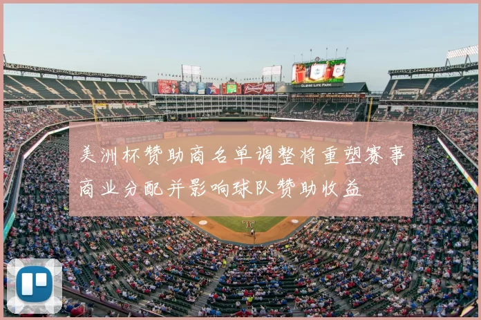 美洲杯赞助商名单调整将重塑赛事商业分配并影响球队赞助收益