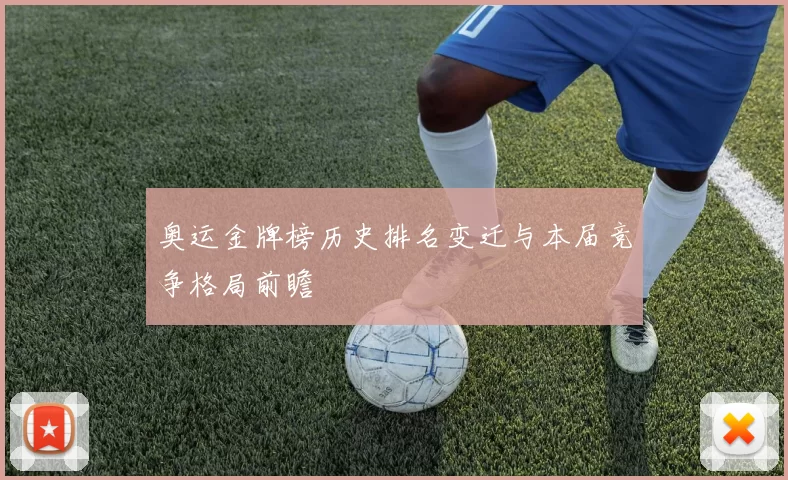 奥运金牌榜历史排名变迁与本届竞争格局前瞻