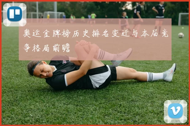 奥运金牌榜历史排名变迁与本届竞争格局前瞻