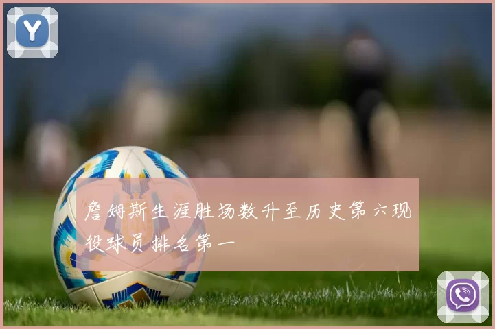 詹姆斯生涯胜场数升至历史第六现役球员排名第一