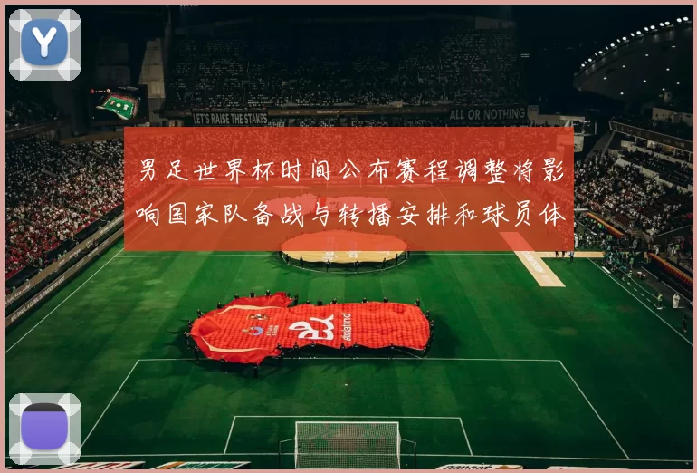 男足世界杯时间公布赛程调整将影响国家队备战与转播安排和球员体能管理