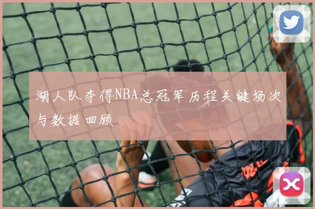 湖人队夺得NBA总冠军历程关键场次与数据回顾