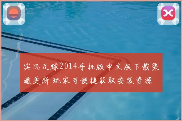实况足球2014手机版中文版下载渠道更新 玩家可便捷获取安装资源