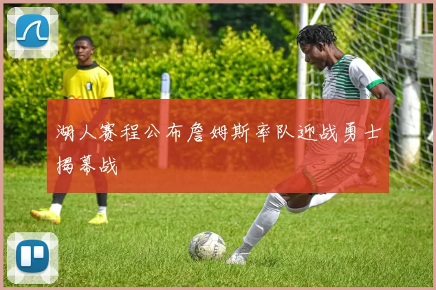 湖人赛程公布詹姆斯率队迎战勇士揭幕战