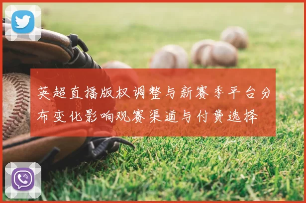 英超直播版权调整与新赛季平台分布变化影响观赛渠道与付费选择