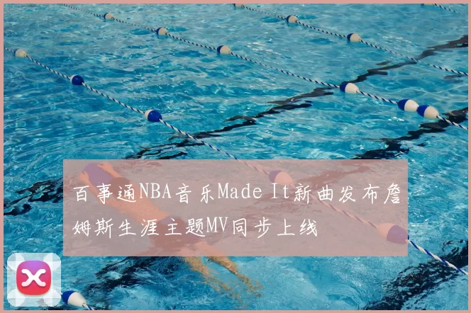 百事通NBA音乐Made It新曲发布詹姆斯生涯主题MV同步上线