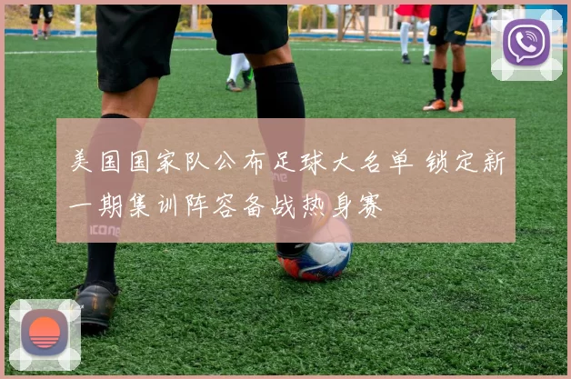 美国国家队公布足球大名单 锁定新一期集训阵容备战热身赛