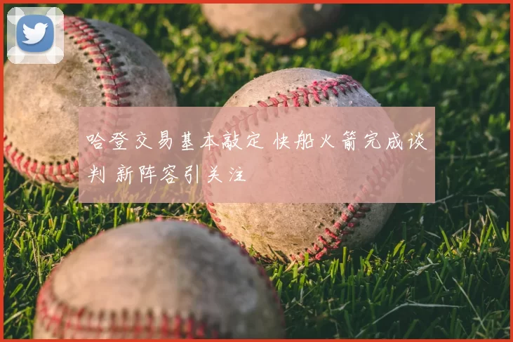 哈登交易基本敲定 快船火箭完成谈判 新阵容引关注