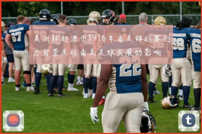 美洲杯起源于1916年南美锦标赛创办背景及对南美足球发展的影响