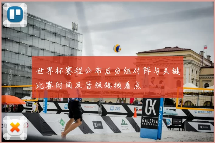 世界杯赛程公布后分组对阵与关键比赛时间及晋级路线看点