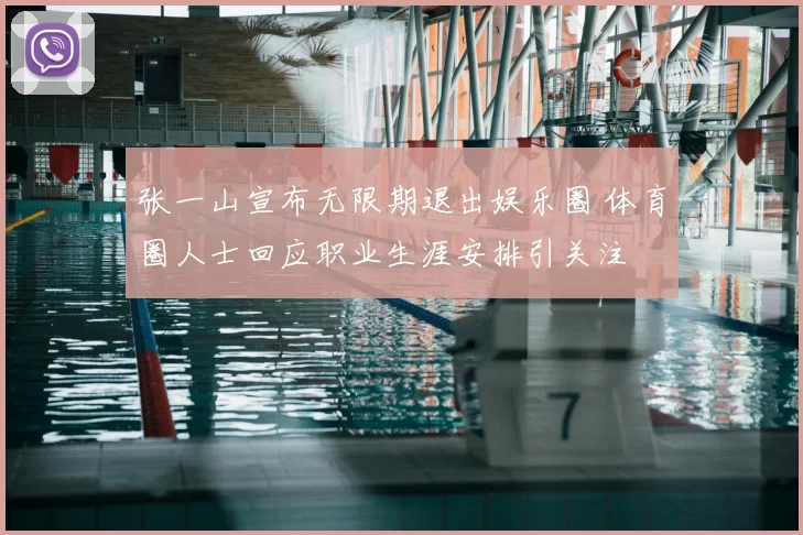 张一山宣布无限期退出娱乐圈 体育圈人士回应职业生涯安排引关注