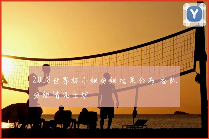 2018世界杯小组分组结果公布 各队分组情况出炉