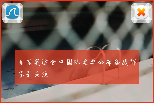 东京奥运会中国队名单公布备战阵容引关注