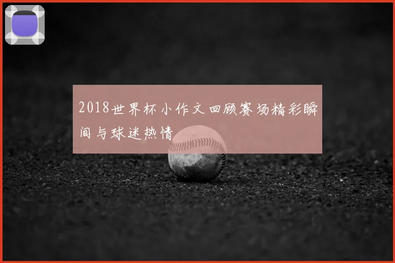 2018世界杯小作文回顾赛场精彩瞬间与球迷热情