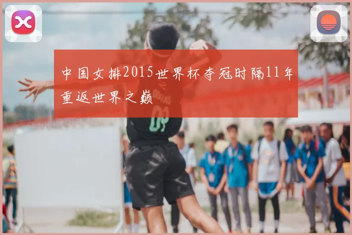 中国女排2015世界杯夺冠时隔11年重返世界之巅